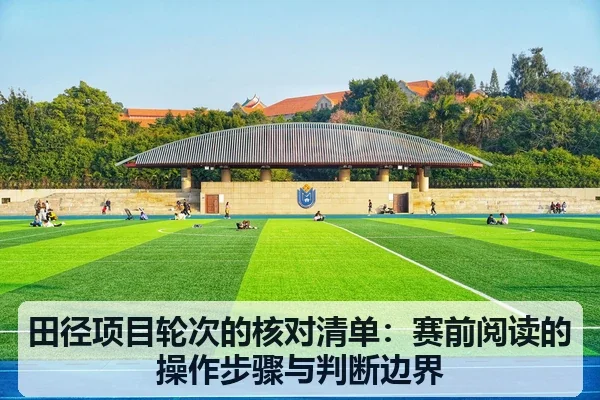 田径项目轮次的核对清单：赛前阅读的操作步骤与判断边界